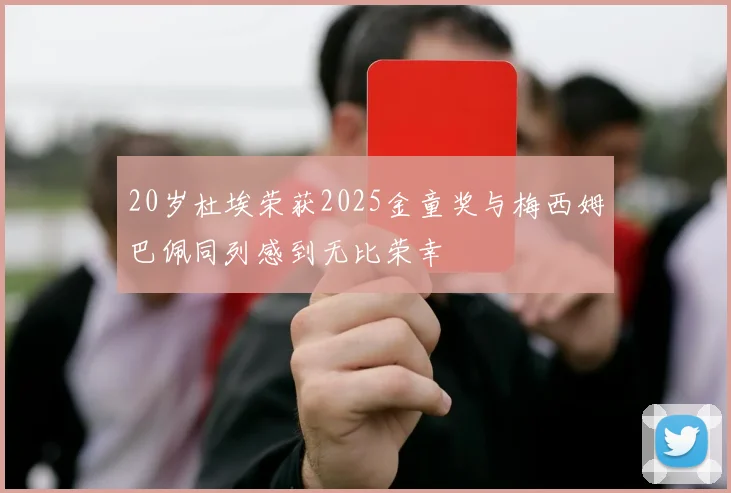 20岁杜埃荣获2025金童奖与梅西姆巴佩同列感到无比荣幸
