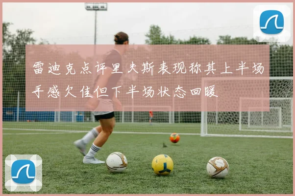 雷迪克点评里夫斯表现称其上半场手感欠佳但下半场状态回暖