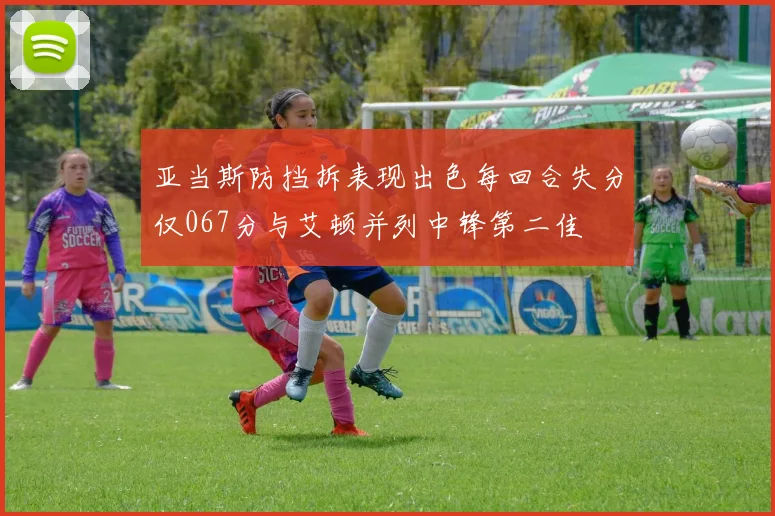 亚当斯防挡拆表现出色每回合失分仅067分与艾顿并列中锋第二佳
