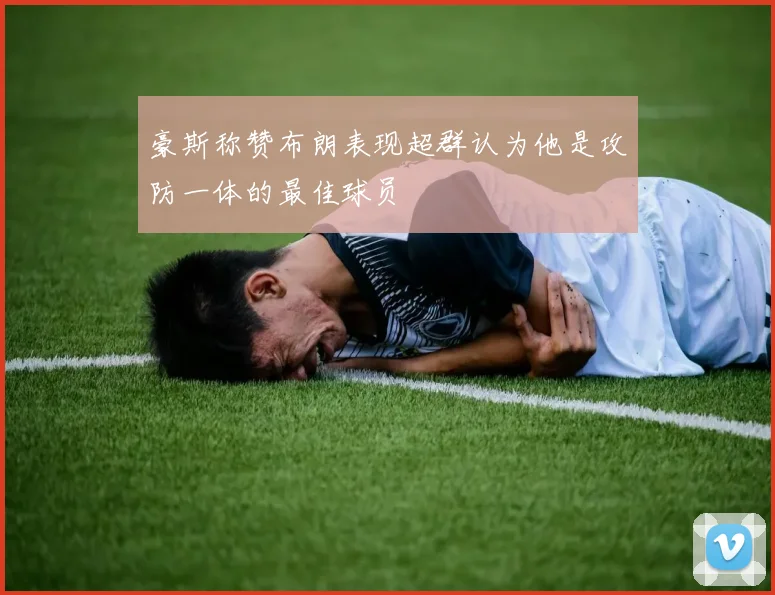 豪斯称赞布朗表现超群认为他是攻防一体的最佳球员