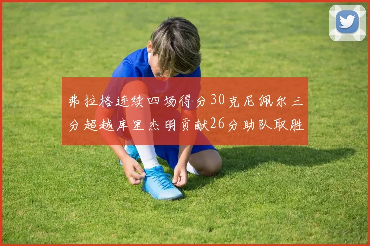 弗拉格连续四场得分30克尼佩尔三分超越库里杰明贡献26分助队取胜