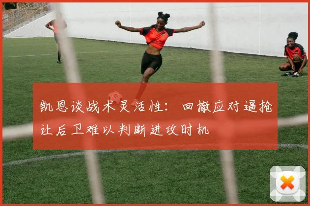 凯恩谈战术灵活性：回撤应对逼抢让后卫难以判断进攻时机