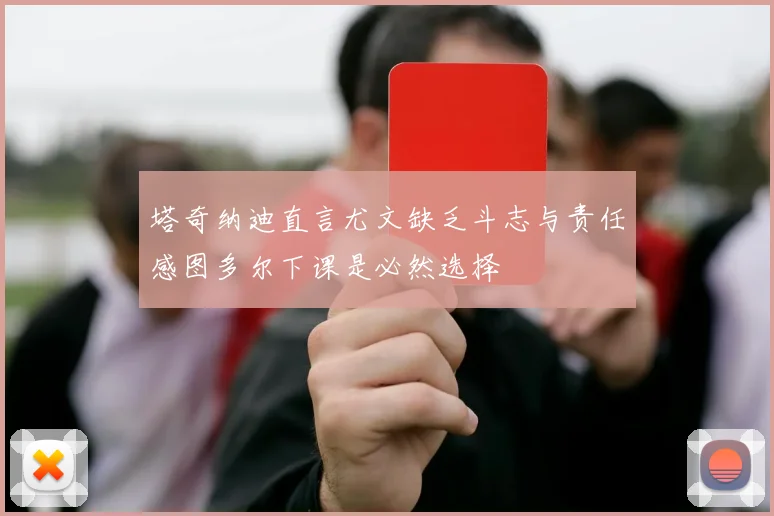 塔奇纳迪直言尤文缺乏斗志与责任感图多尔下课是必然选择