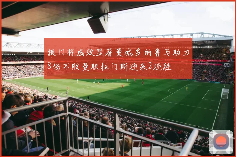 换门将成效显著曼城多纳鲁马助力8场不败曼联拉门斯迎来2连胜