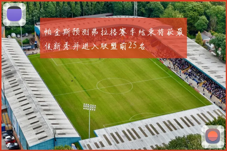 帕金斯预测弗拉格赛季结束将获最佳新秀并进入联盟前25名