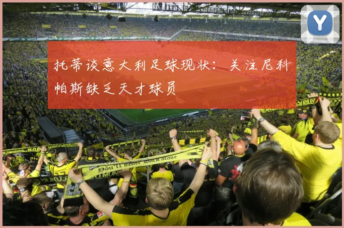 托蒂谈意大利足球现状：关注尼科帕斯缺乏天才球员