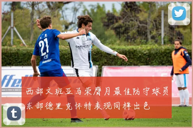 西部文班亚马荣膺月最佳防守球员东部德里克怀特表现同样出色